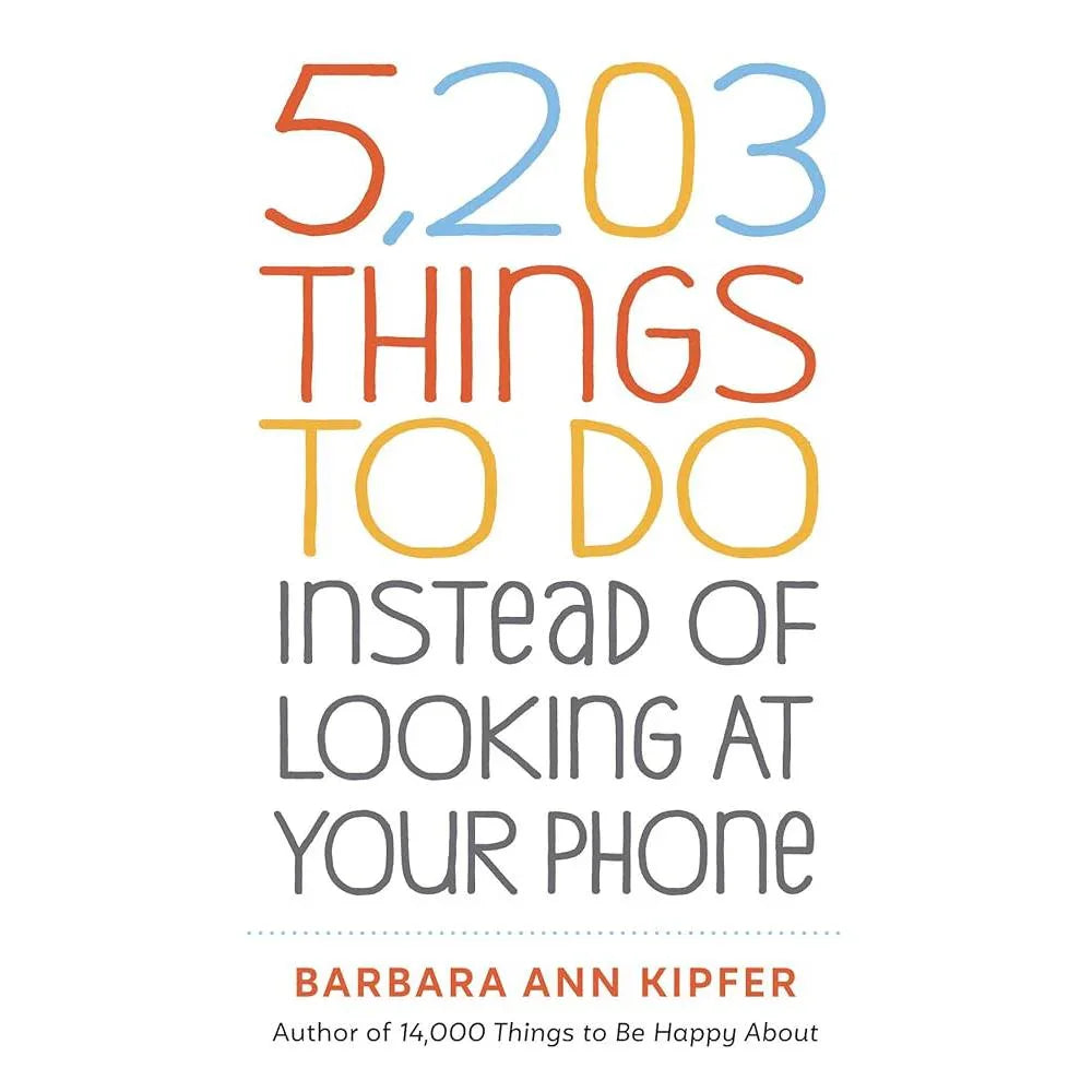 5,203 Things to Do Instead of Looking at Your Phone Barbara Ann Kipfer