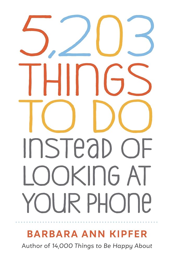 5,203 Things to Do Instead of Looking at Your Phone Barbara Ann Kipfer