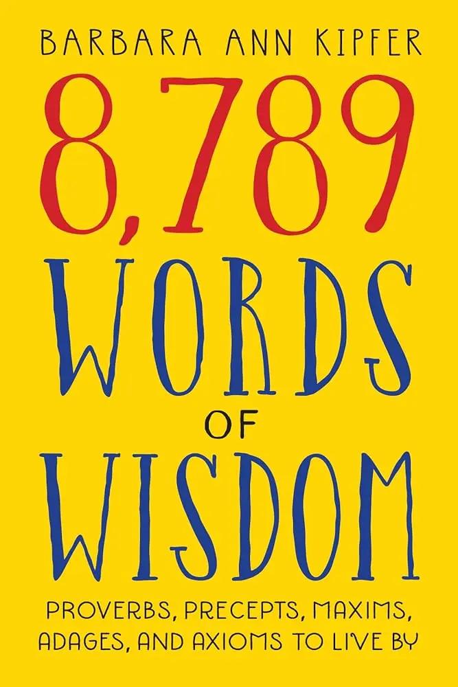 8,789 Words of Wisdom: Proverbs, Precepts, Maxims, Adages, and Axioms to Live By by Barbara Ann Kipfer