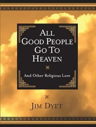 All Good People Go To Heaven by Jim Dyet