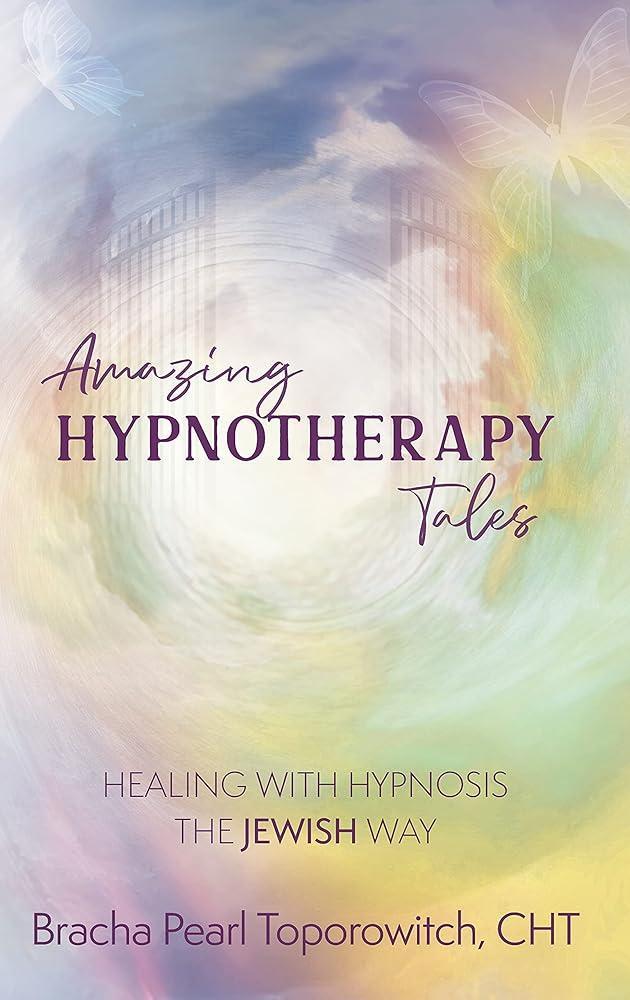 Amazing Hypnotherapy Tales; Healing with Hypnosis The Jewish Way Bracha Pearl Toporowitch