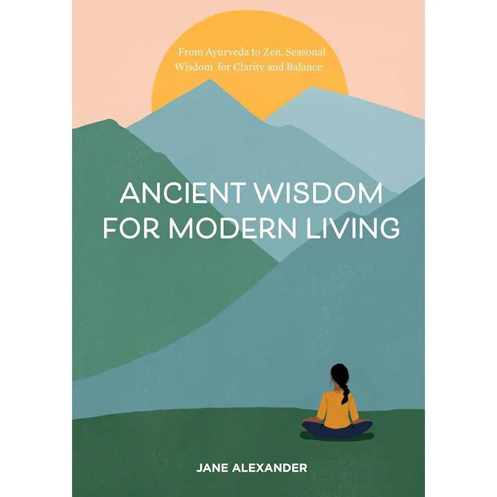 Ancient Wisdom for Modern Living: From Ayurveda to Zen, Seasonal Wisdom for Clarity and Balance Jane Alexander, Maggie Cole