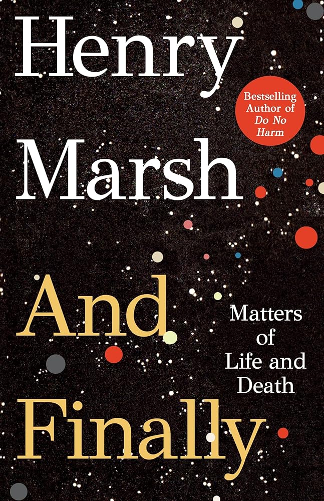 And Finally: Matters of Life and Death Henry Marsh