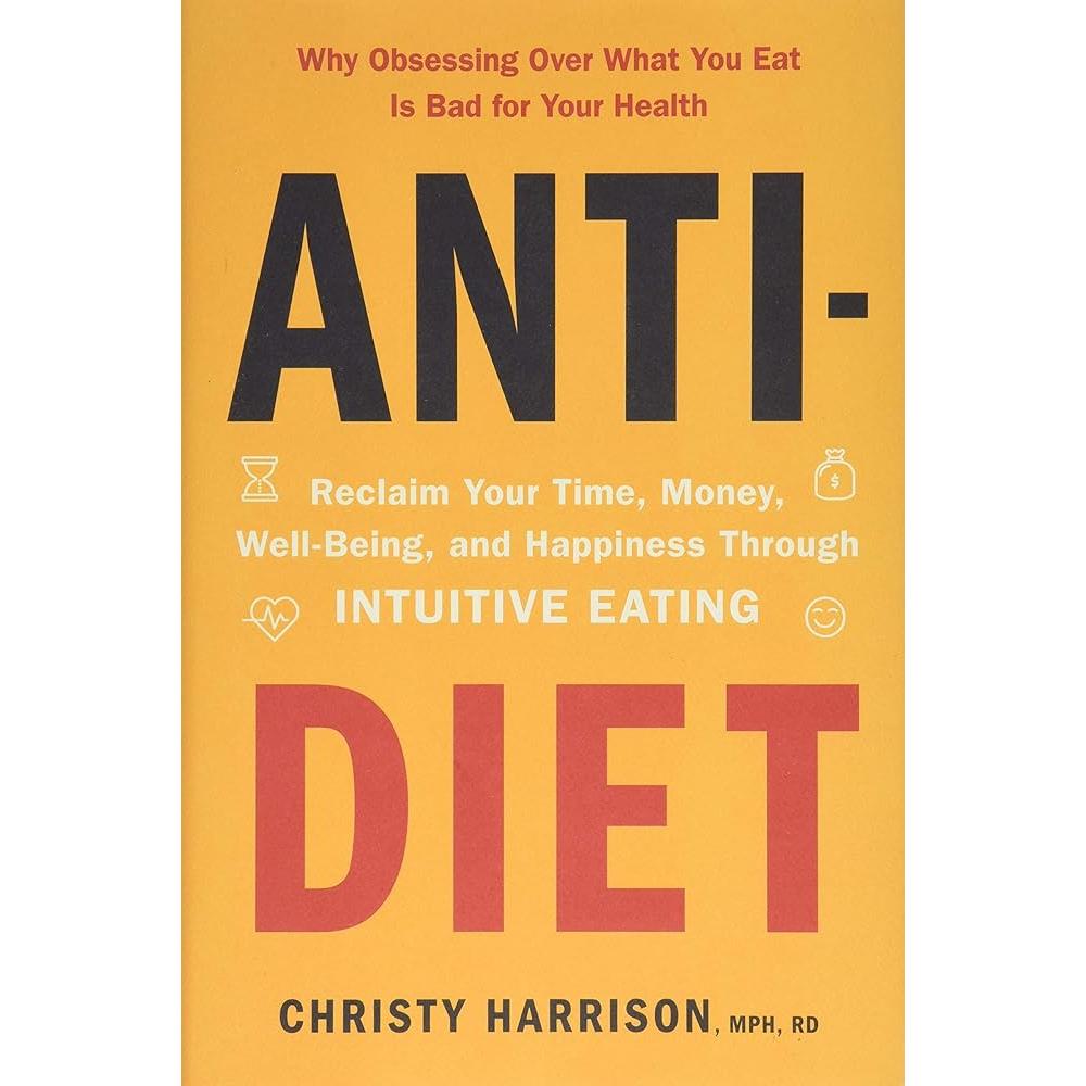 Anti-Diet: Reclaim Your Time, Money, Well-Being, and Happiness Through Intuitive Eating by Christy Harrison MPH RD