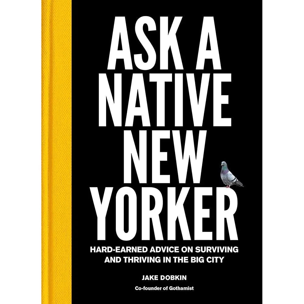 Ask a Native New Yorker: Hard-Earned Advice on Surviving and Thriving in the Big City Jake Dobkin