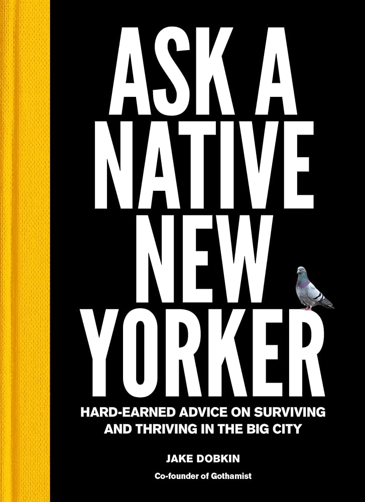 Ask a Native New Yorker: Hard-Earned Advice on Surviving and Thriving in the Big City Jake Dobkin