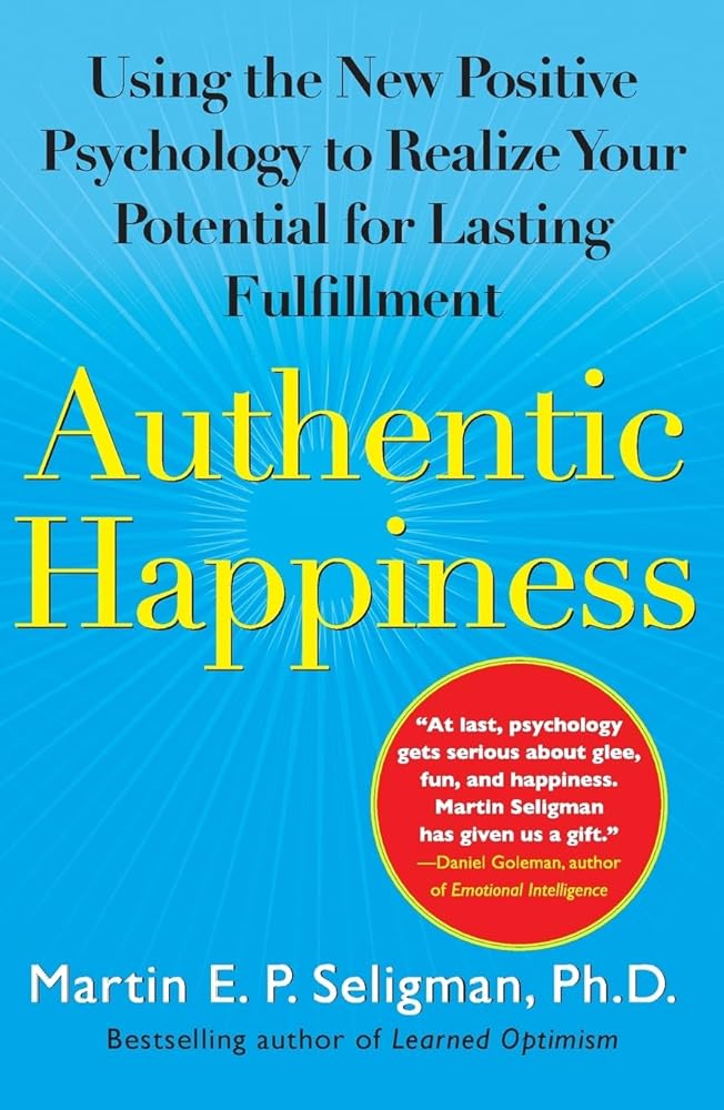 Authentic Happiness: Using the New Positive Psychology to Realize Your Potential for Lasting Fulfillment Martin E. P. Seligman