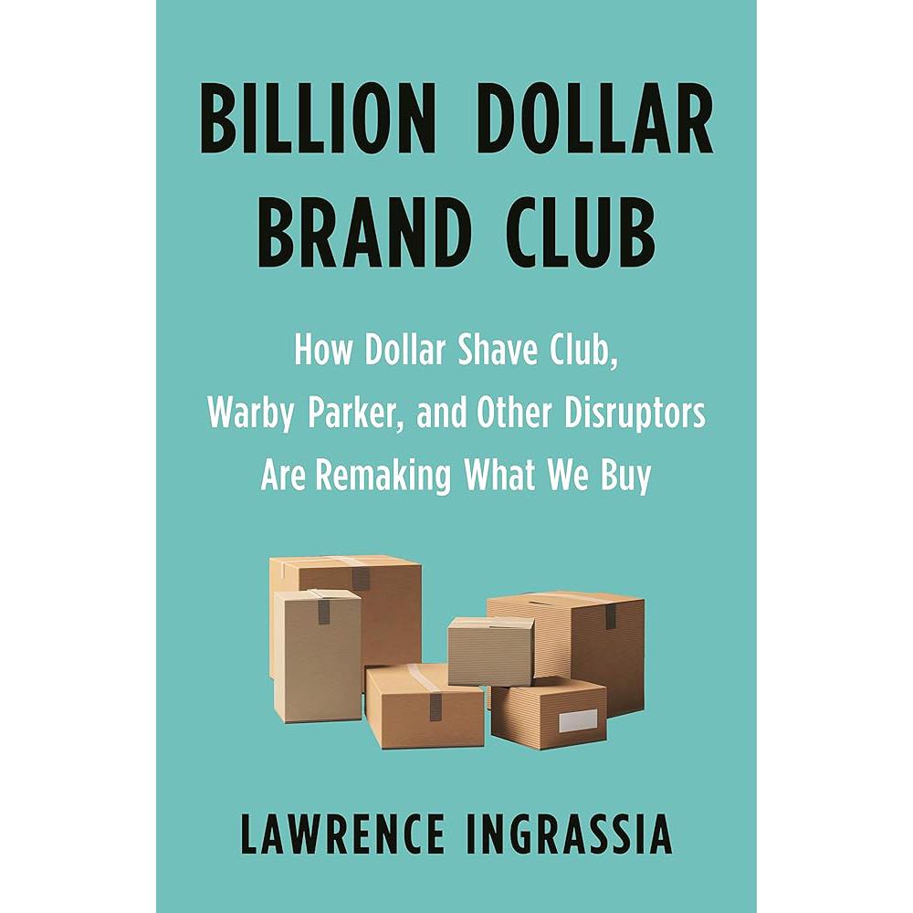 Billion Dollar Brand Club: How Dollar Shave Club, Warby Parker, Lawrence Ingrassia
