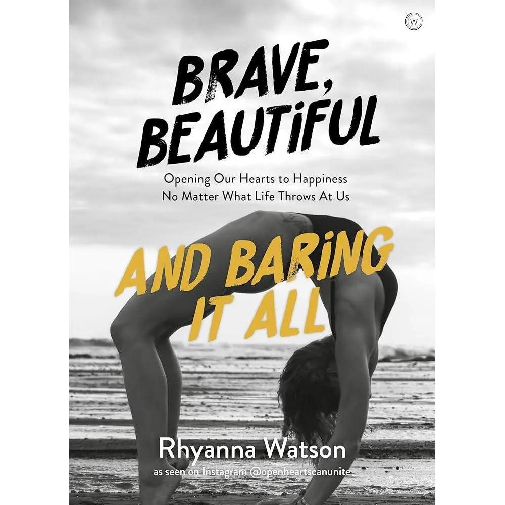 Brave, Beautiful and Baring it All: Opening Our Hearts to Happiness No Matter What Life Throws At Us by Rhyanna Watson