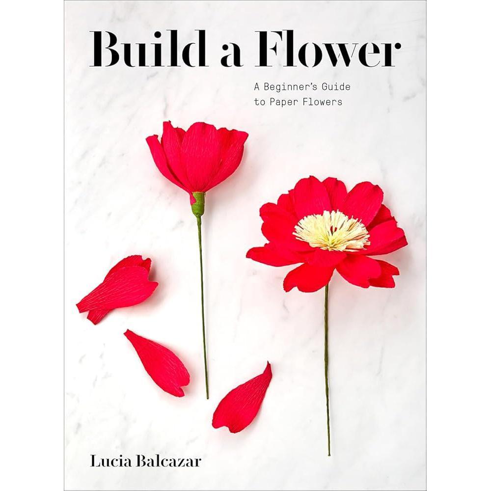 Build a Flower: A Beginner’s Guide to Paper Flowers by Lucia Balcazar