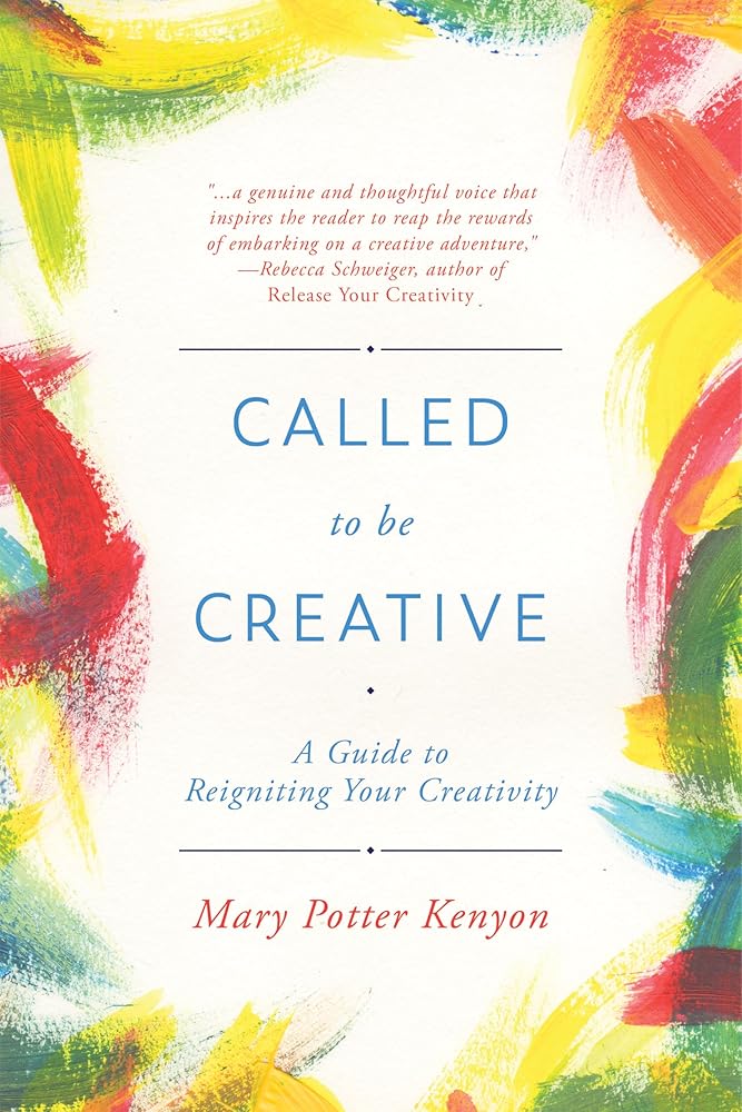 Called to Be Creative: A Guide to Reigniting Your Creativity Mary Potter Kenyon