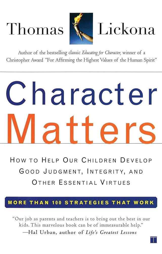 Character Matters: How to Help Our Children Develop Good Judgment, Integrity, and Other Essential Virtues Thomas Lickona