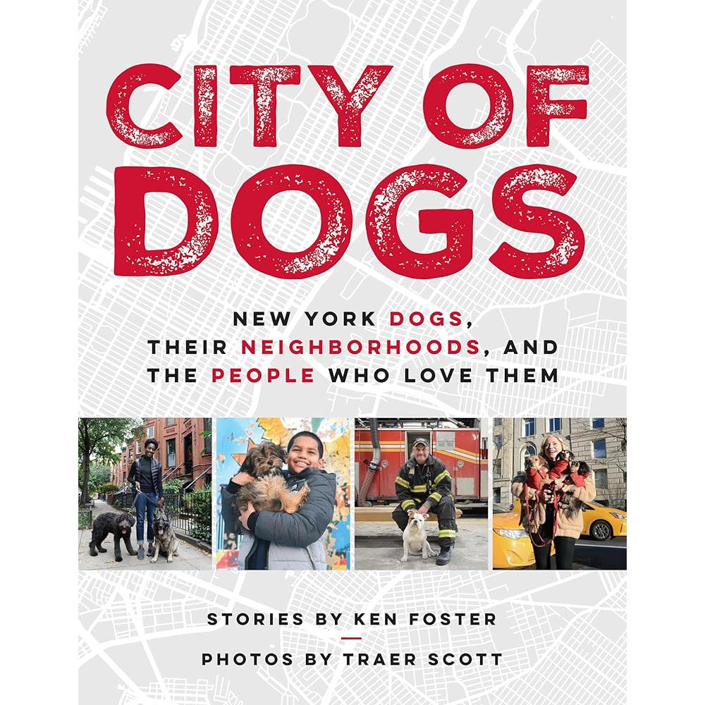 City of Dogs: New York Dogs, Their Neighborhoods, and the People Who Love Them Ken Foster, Traer Scott