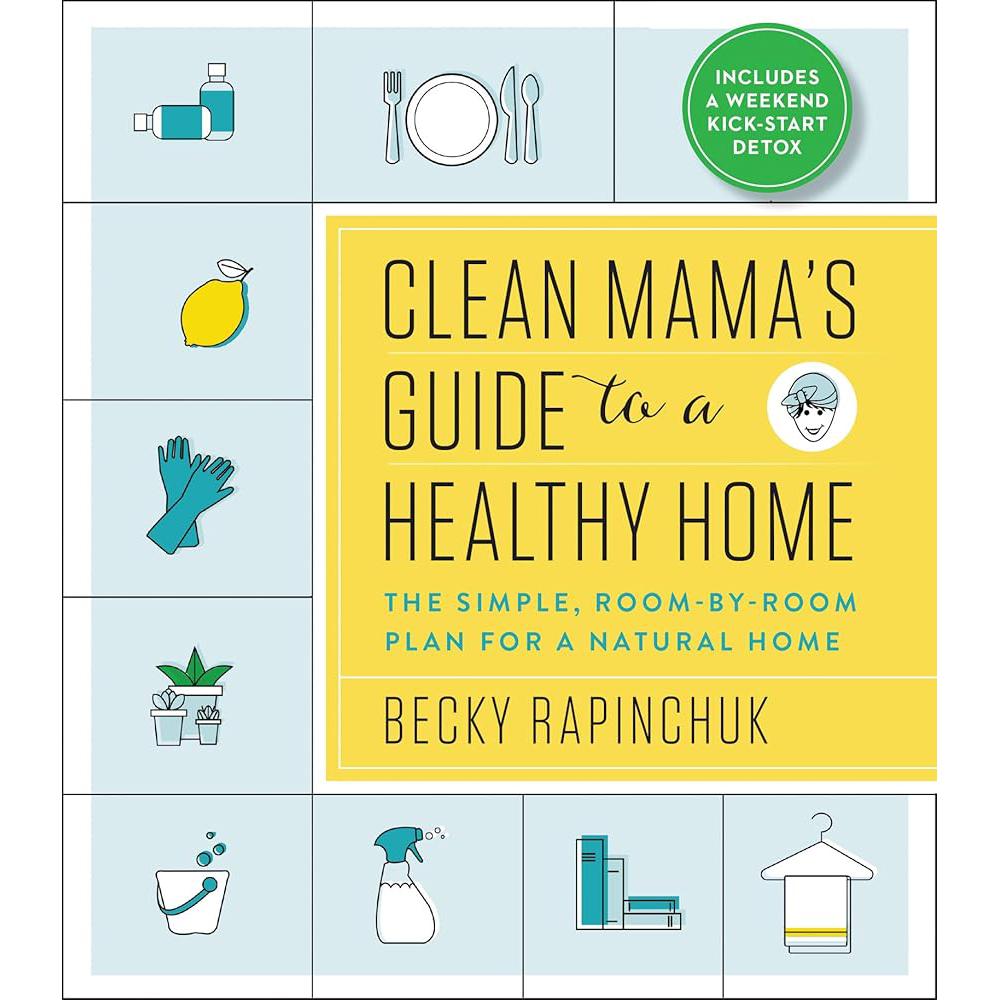 Clean Mama’s Guide to a Healthy Home: The Simple, Room-by-Room Becky Rapinchuk