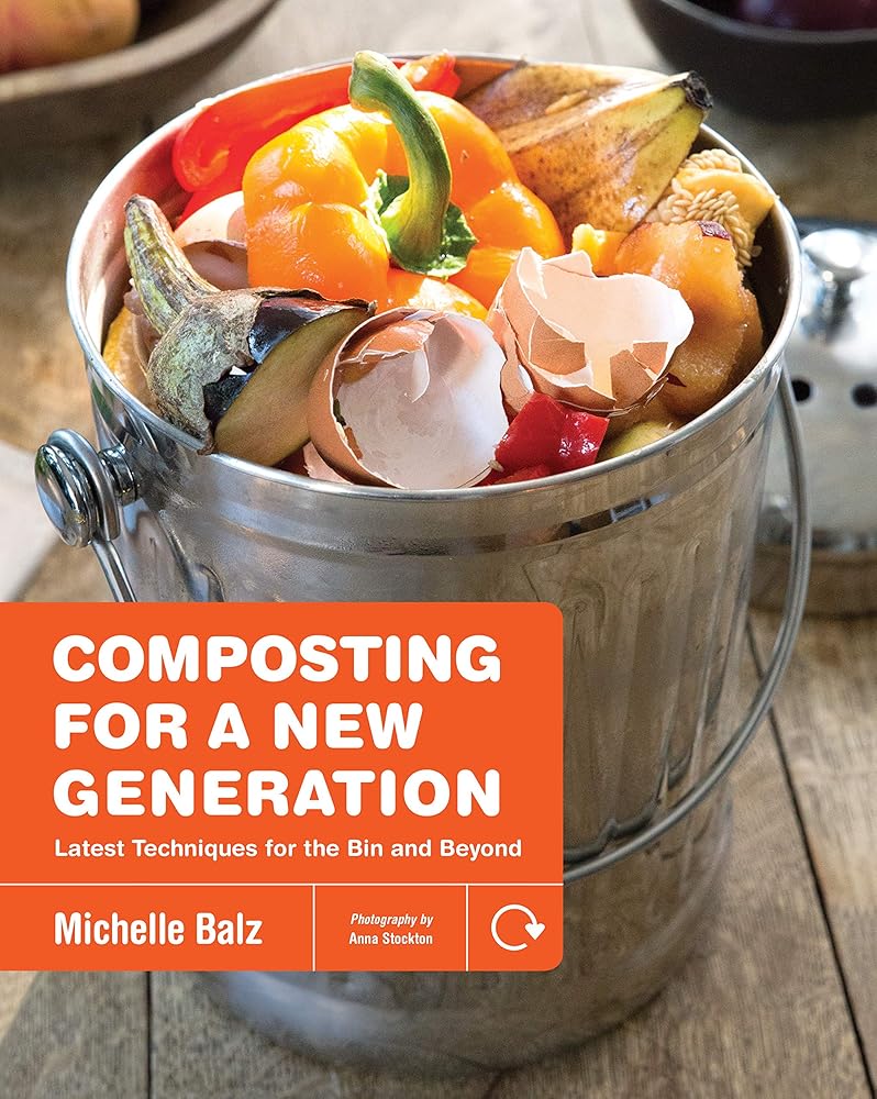 Composting for a New Generation: Latest Techniques for the Bin and Beyond Michelle Balz, Anna Stockton