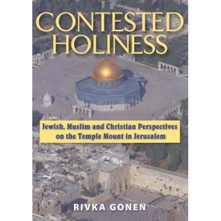 Contested Holiness: Jewish, Muslim, and Christian Perspective on the Temple Mount in Jerusalem Rivka Gonen