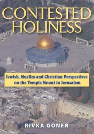 Contested Holiness: Jewish, Muslim, and Christian Perspective on the Temple Mount in Jerusalem Rivka Gonen