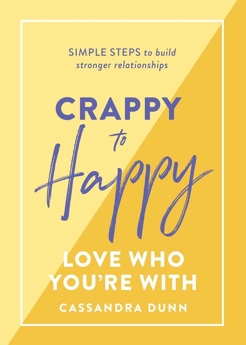 Crappy to Happy: Love Who You're With: Simple Steps to Build Stronger Relationships