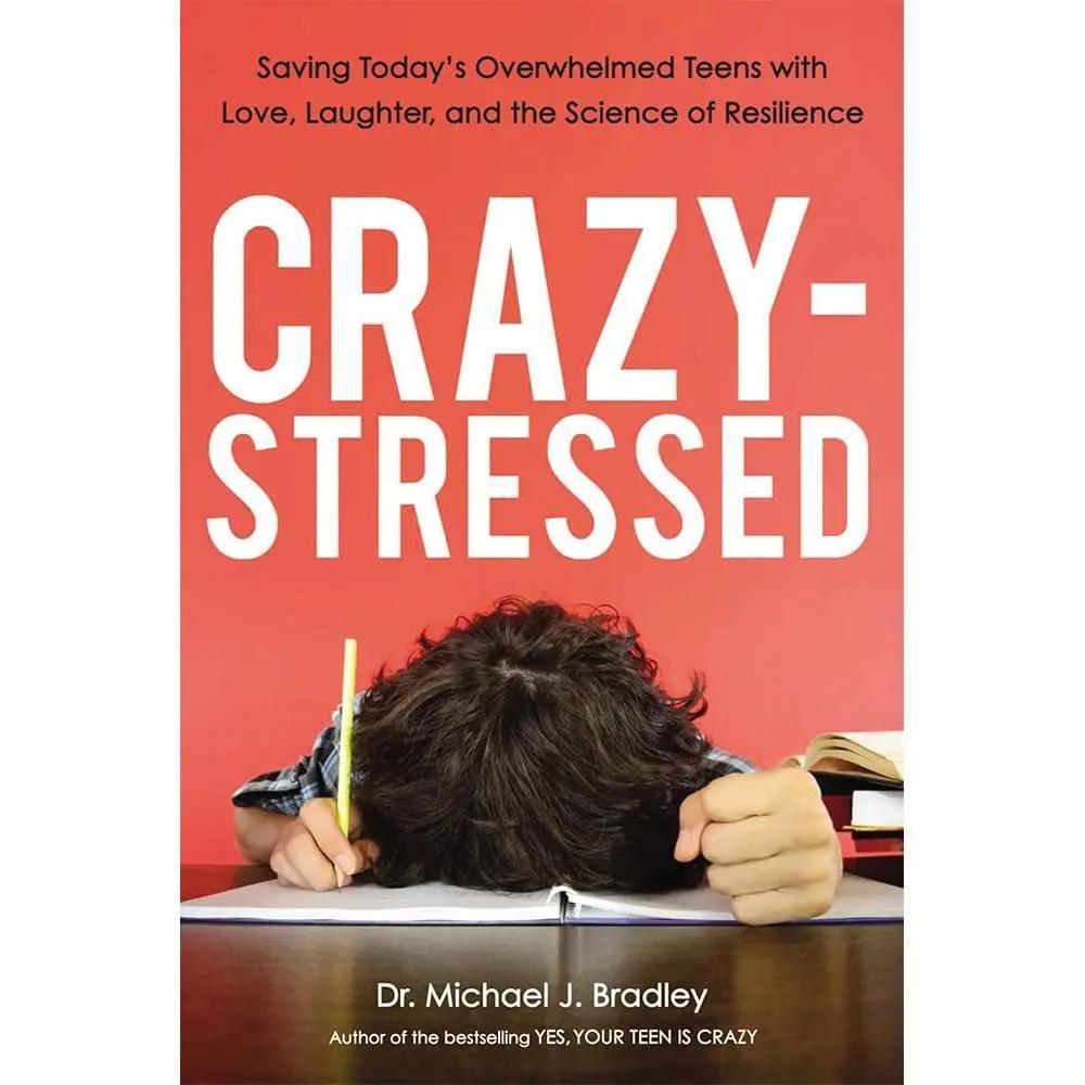 Crazy-Stressed: Saving Today's Overwhelmed Teens with Love, Laughter, and the Science of Resilience by Michael Bradley