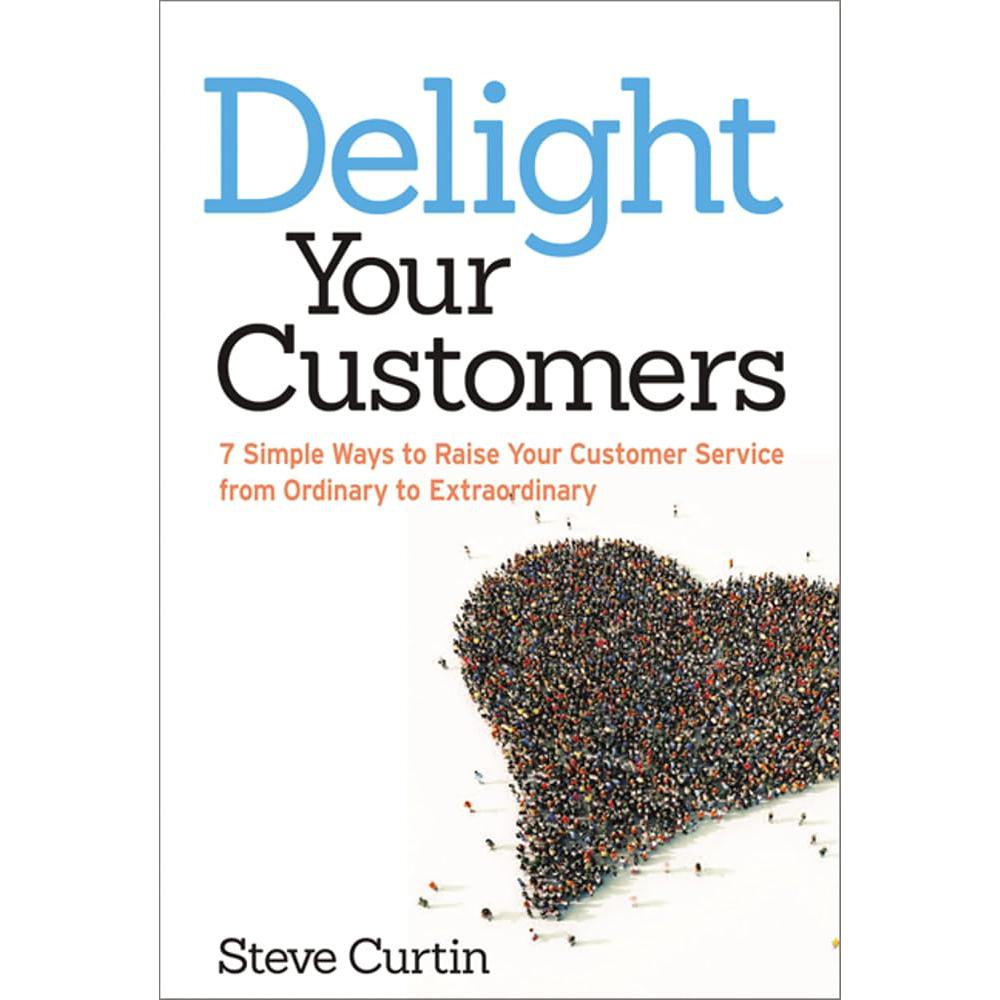 Delight Your Customers: 7 Simple Ways to Raise Your Customer Steve Curtin