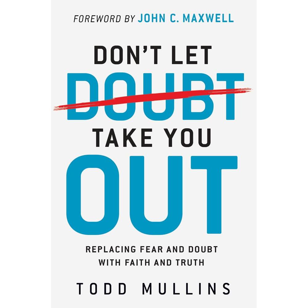 Don’t Let Doubt Take You Out: Replacing Fear and Doubt With Faith and Truth by Todd Mullins