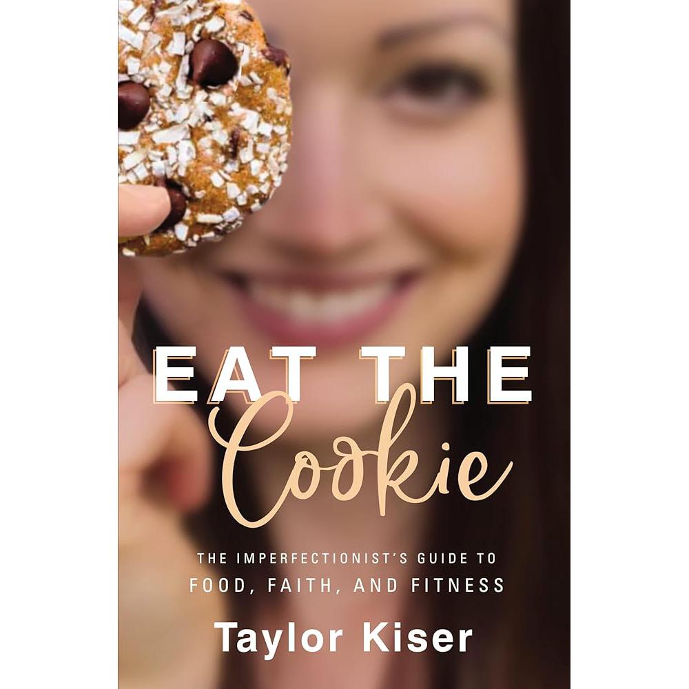 Eat the Cookie: The Imperfectionist’s Guide to Food, Faith, and Taylor Kiser