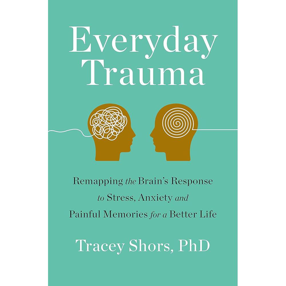 Everyday Trauma: Remapping the Brain's Response to Stress, Anxiety, and Tracey Shors PhD