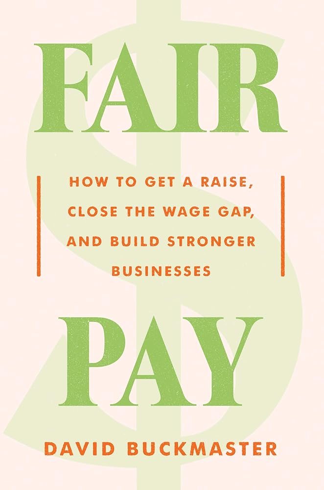 Fair Pay: How to Get a Raise, Close the Wage Gap, and Build Stronger Businesses David Buckmaster