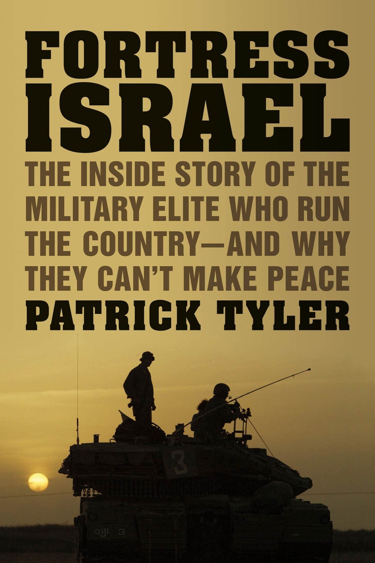 Fortress Israel: The Inside Story of the Military Elite Who Run the Country-and Why They Can't Make Peace by Patrick Tyler