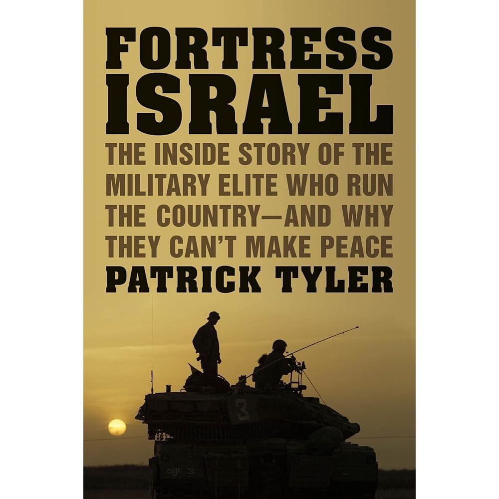 Fortress Israel: The Inside Story of the Military Elite Who Run the Country-and Why They Can't Make Peace by Patrick Tyler