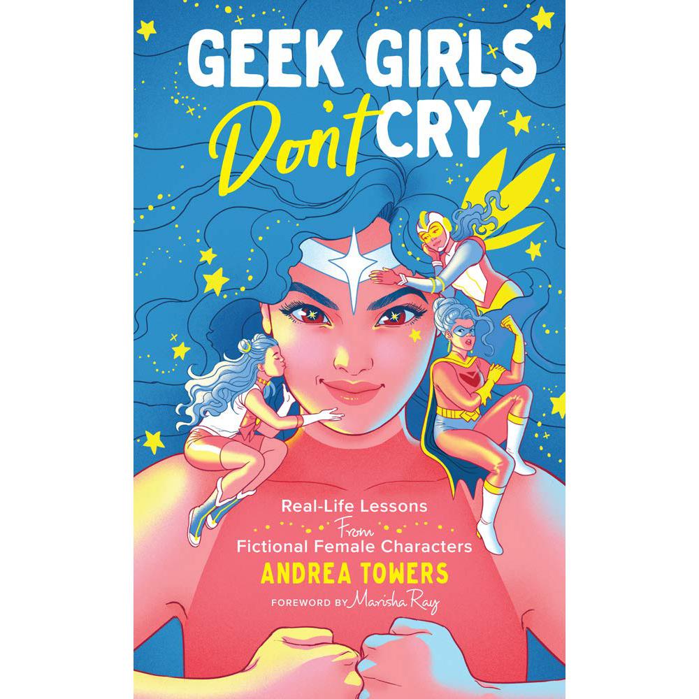 Geek Girls Don't Cry: Real-Life Lessons From Fictional Female Characters Andrea Towers, Marisha Ray
