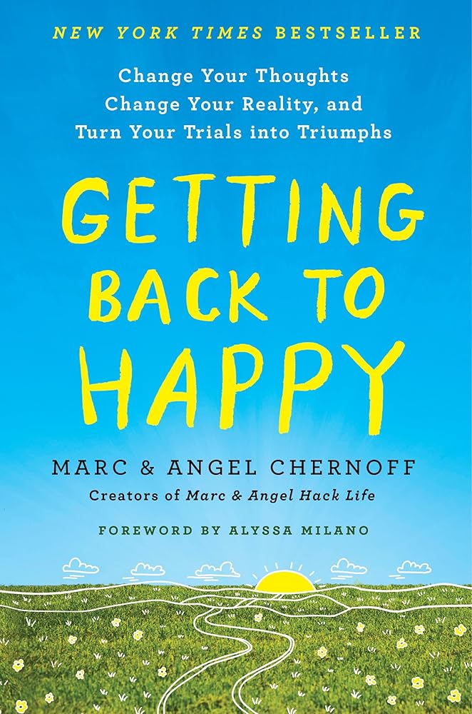 Getting Back to Happy: Change Your Thoughts, Change Your Reality, and Turn Your Trials into Triumphs Marc Chernoff, Angel Chernoff, Alyssa Milano