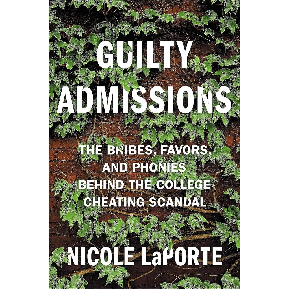 Guilty Admissions: The Bribes, Favors, and Phonies behind the College Cheating Scandal Nicole LaPorte