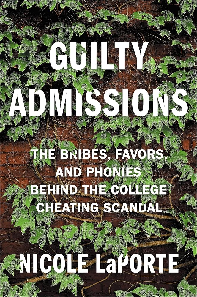 Guilty Admissions: The Bribes, Favors, and Phonies behind the College Cheating Scandal Nicole LaPorte