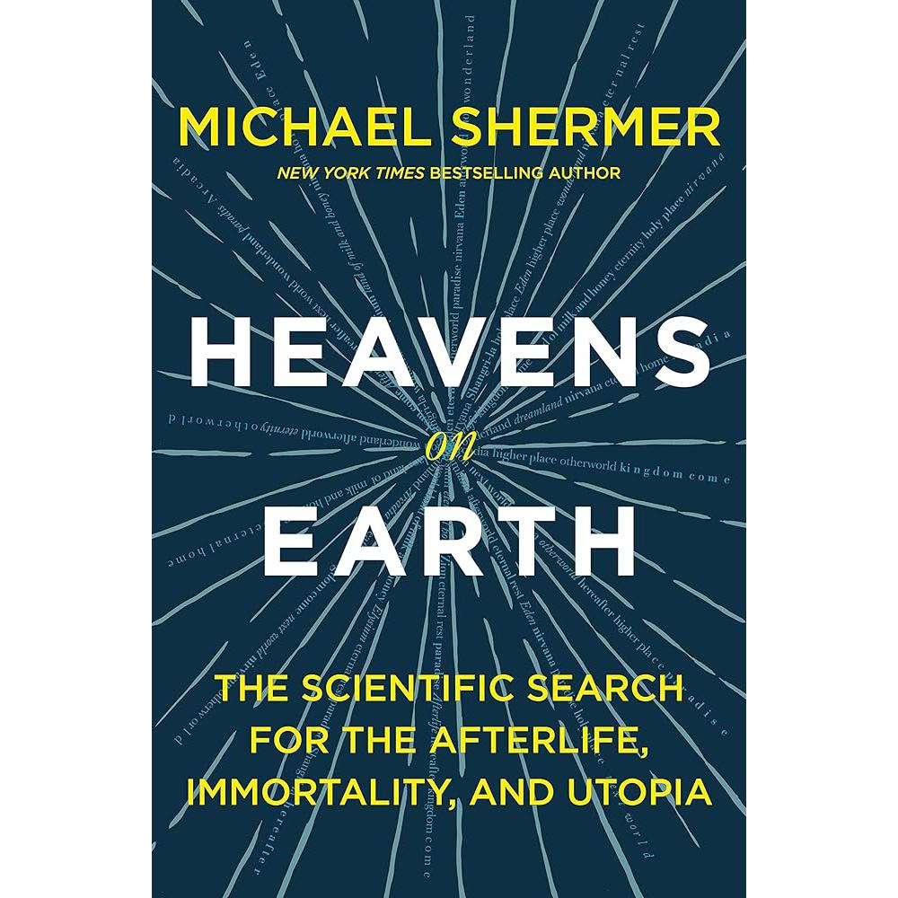 Heavens on Earth: The Scientific Search for the Afterlife, Immortality, and Utopia Michael Shermer