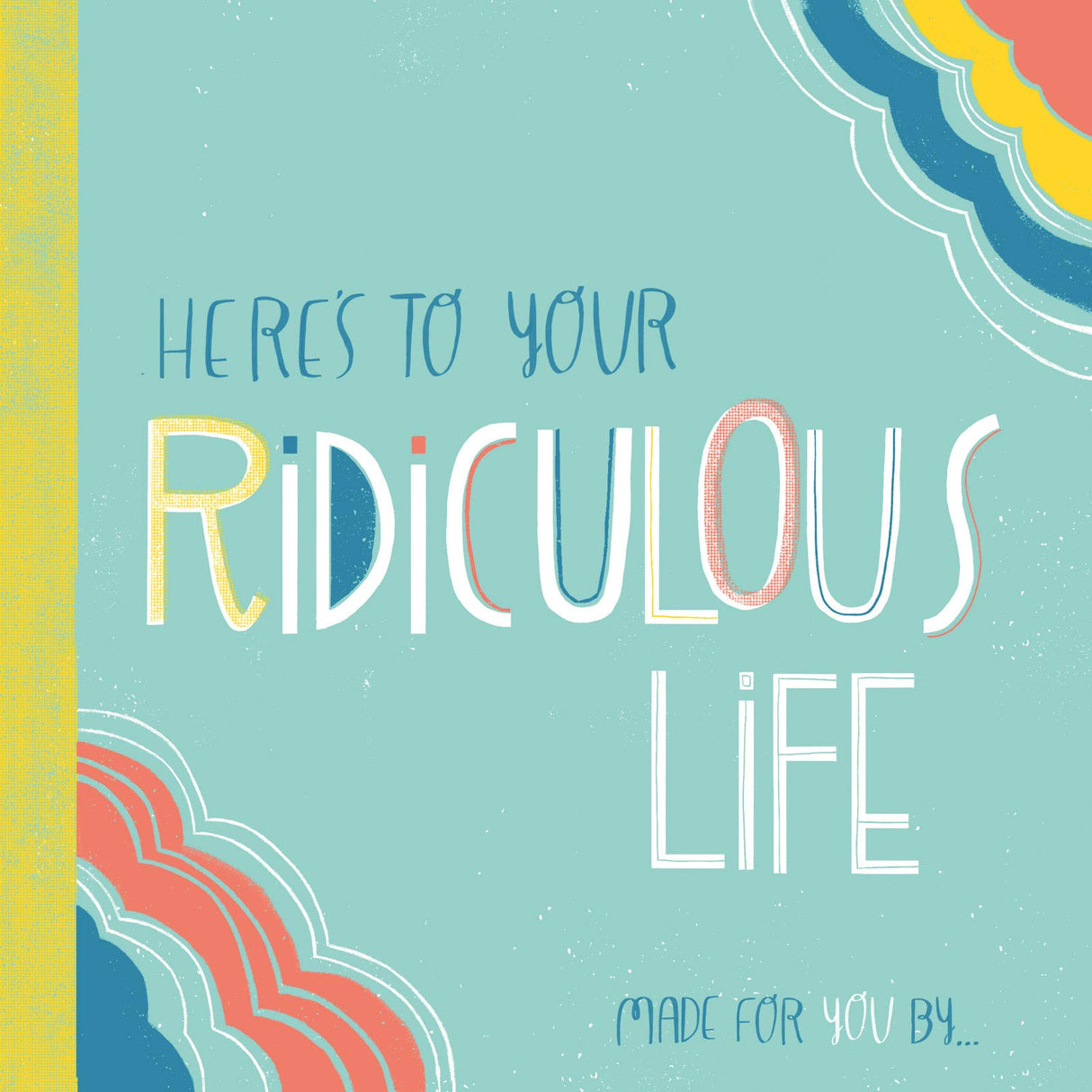 Here's to Your Ridiculous Life: Made for You By . . . (Fill-in-the-Blanks) by Erin MacEachern