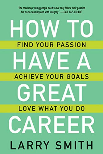 How to Have a Great Career: Find Your Passion, Achieve Your Goals, Love What You Do by Larry Smith