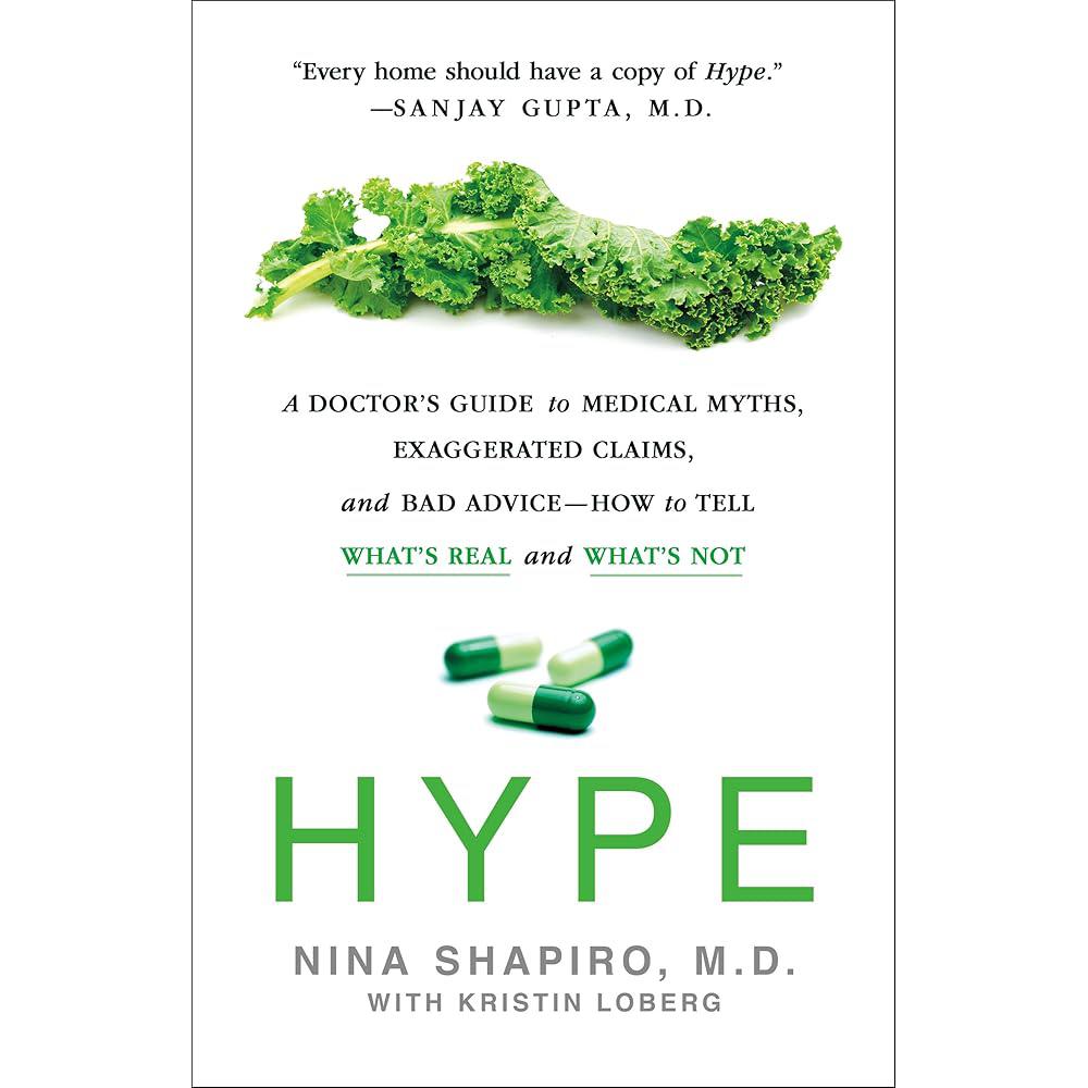 Hype: A Doctor's Guide to Medical Myths, Exaggerated Claims, and Bad Advice - How to Tell What's Real and What's Not Nina Shapiro MD, Kristin Loberg