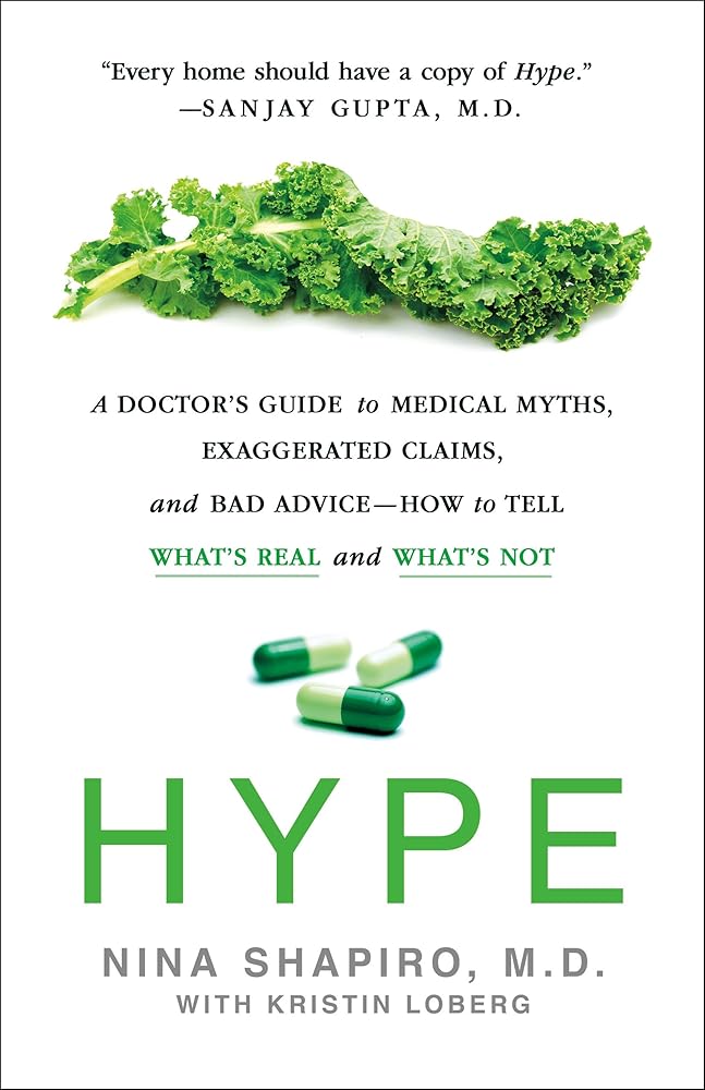 Hype: A Doctor's Guide to Medical Myths, Exaggerated Claims, and Bad Advice - How to Tell What's Real and What's Not Nina Shapiro MD, Kristin Loberg