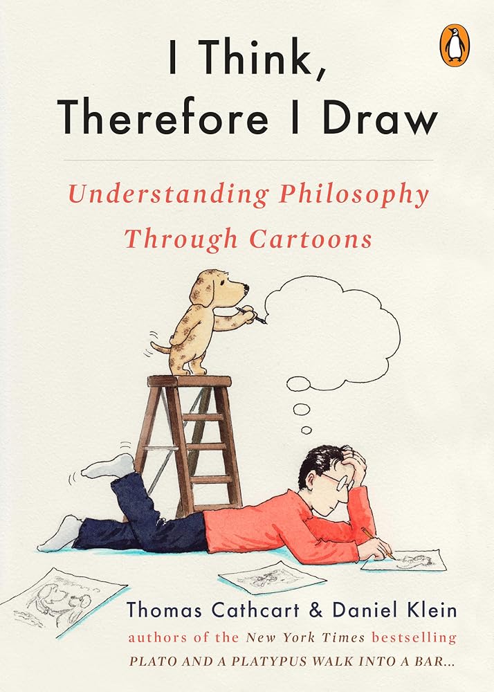 I Think, Therefore I Draw: Understanding Philosophy Through Cartoons Thomas Cathcart, Daniel Klein