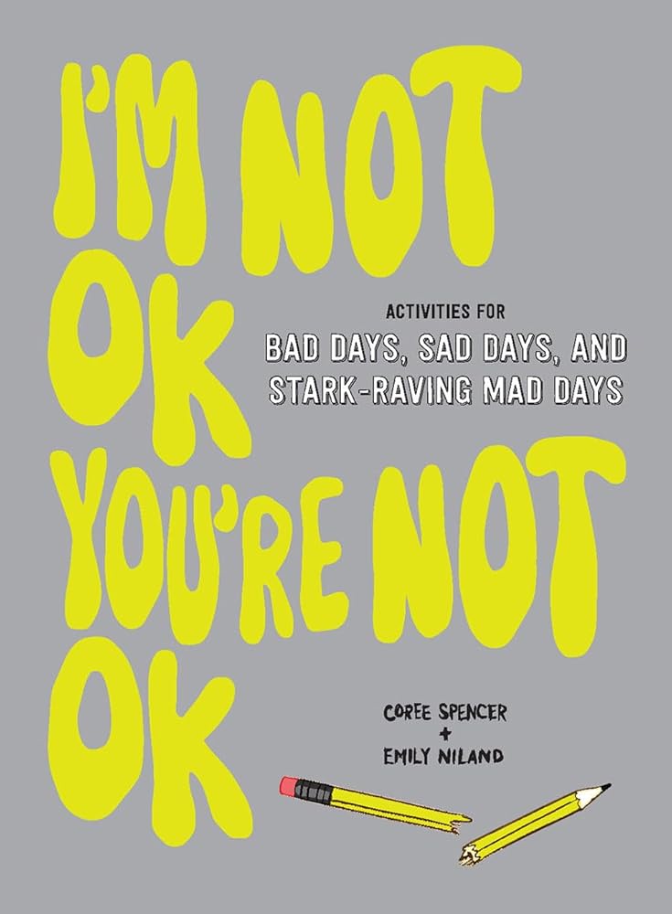I'm Not OK, You're Not OK (Fill-in Book): Activities for Bad Days, Sad Days, and Stark-Raving Mad Days Coree Spencer, Emily Niland