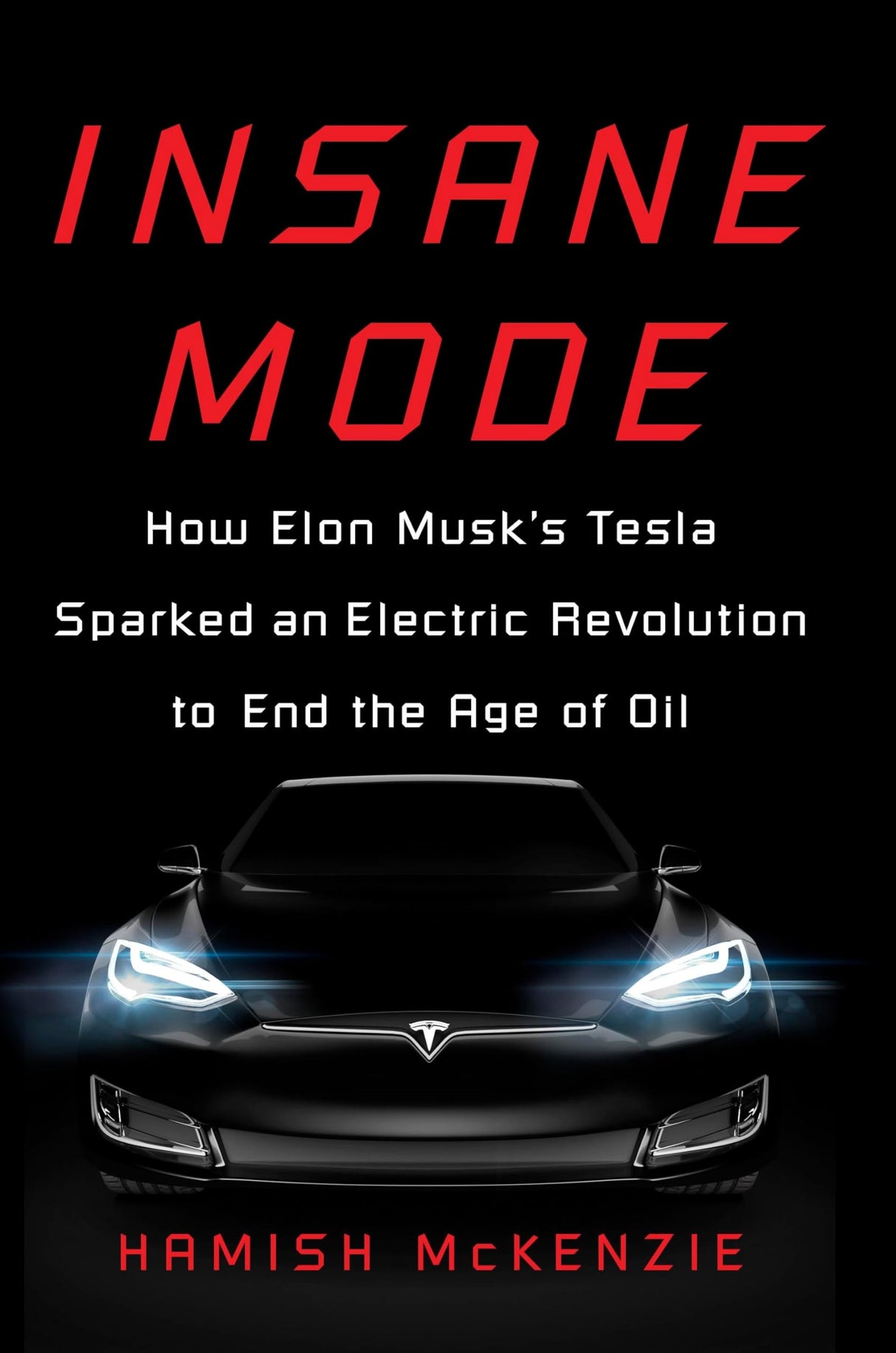 Insane Mode: How Elon Musk's Tesla Sparked an Electric Revolution to End the Age of Oil by Hamish McKenzie