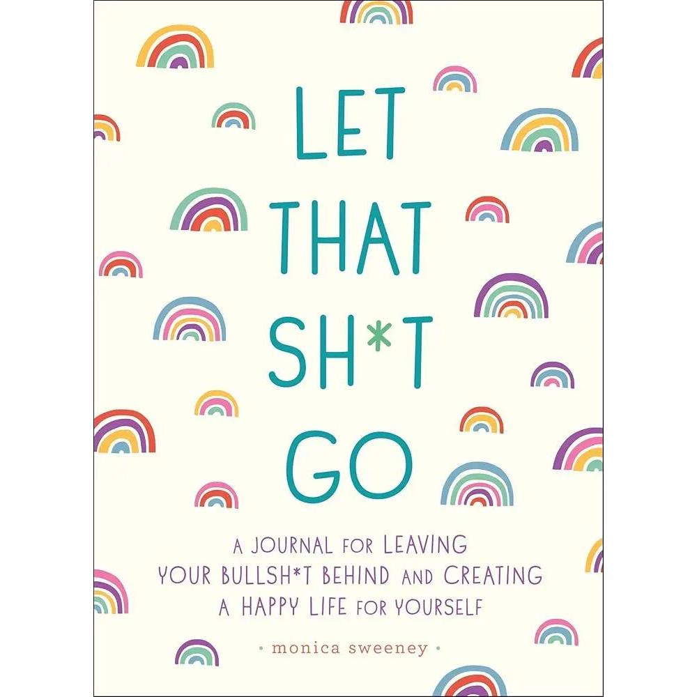 Let That Sh*t Go: A Journal for Leaving Your Bullsh*t Behind and Creating a Happy Life
