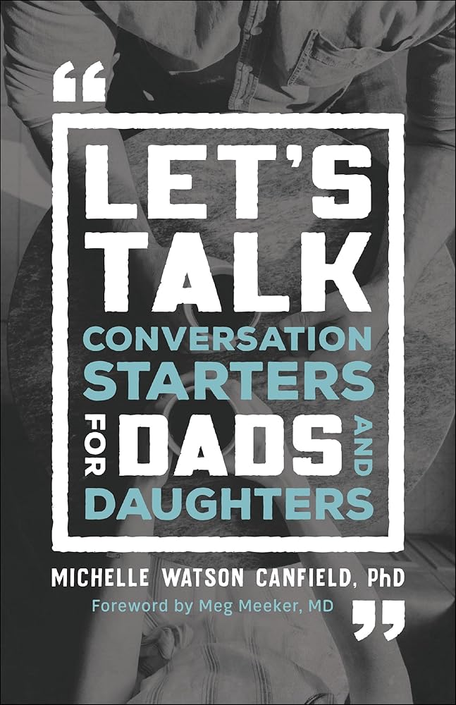 Let's Talk: Conversation Starters for Dads and Daughters Michelle Watson Canfield PhD, Meg Meeker