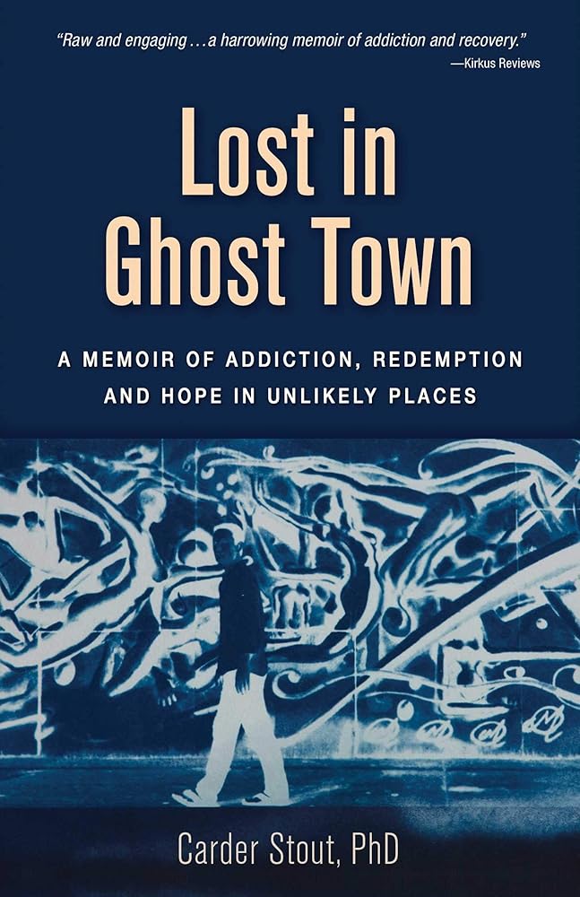 Lost in Ghost Town: A Memoir of Addiction, Redemption, and Hope in Unlikely Places Dr. Carder Stout PhD