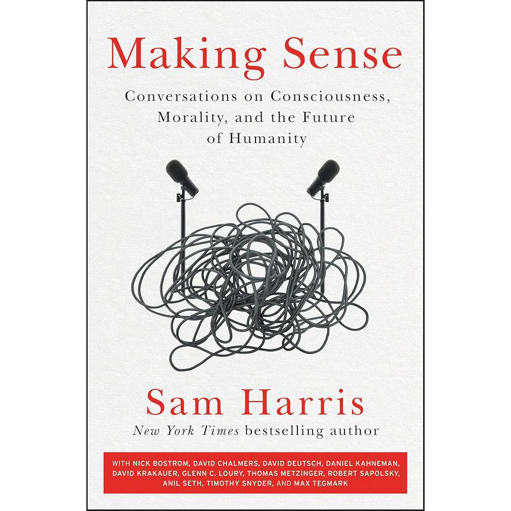 Making Sense: Conversations on Consciousness, Morality, and the Future of Humanity Sam Harris