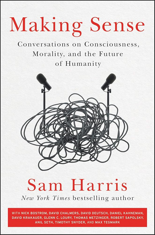 Making Sense: Conversations on Consciousness, Morality, and the Future of Humanity Sam Harris