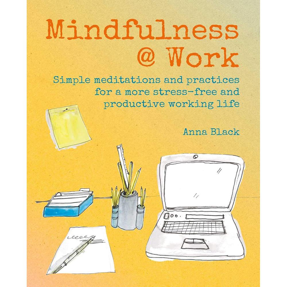 Mindfulness @ Work: Simple meditations and practices for a more Anna Black