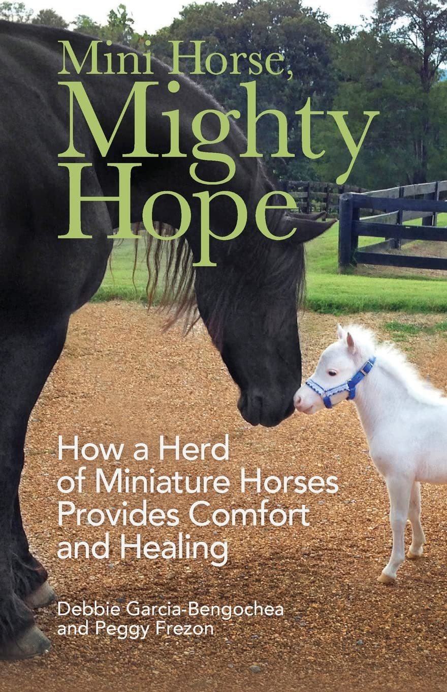 Mini Horse, Mighty Hope: How a Herd of Miniature Horses Provides Comfort and Healing by Debbie Garcia-Bengochea, Peggy Frezon