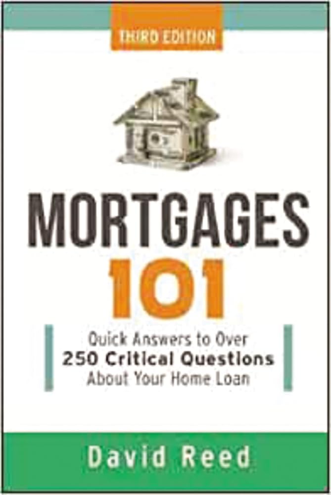 Mortgages 101: Quick Answers to Over 250 Critical Questions About Your Home Loan David Reed